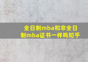 全日制mba和非全日制mba证书一样吗知乎