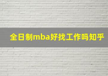 全日制mba好找工作吗知乎