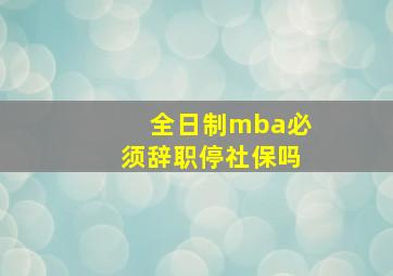 全日制mba必须辞职停社保吗