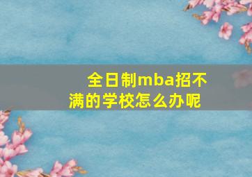 全日制mba招不满的学校怎么办呢