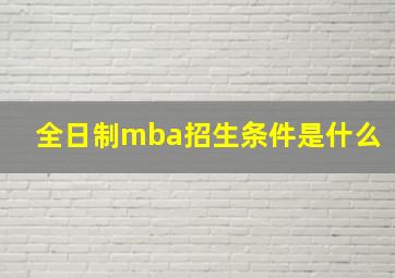 全日制mba招生条件是什么