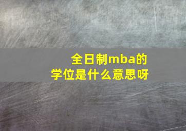 全日制mba的学位是什么意思呀