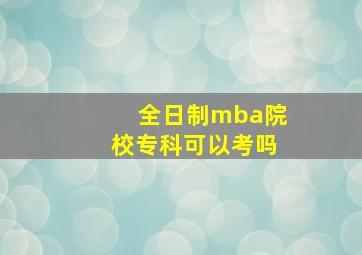 全日制mba院校专科可以考吗