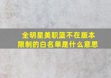 全明星美职篮不在版本限制的白名单是什么意思