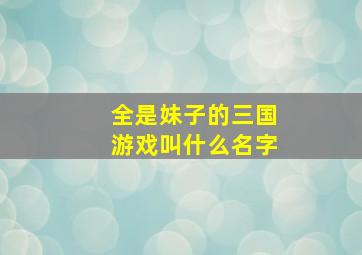 全是妹子的三国游戏叫什么名字