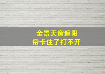 全景天窗遮阳帘卡住了打不开