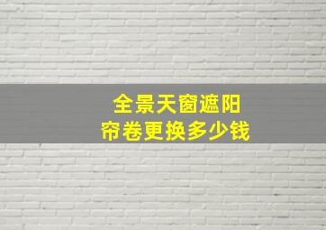 全景天窗遮阳帘卷更换多少钱