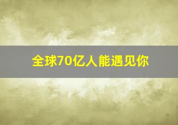 全球70亿人能遇见你