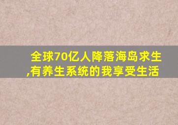 全球70亿人降落海岛求生,有养生系统的我享受生活