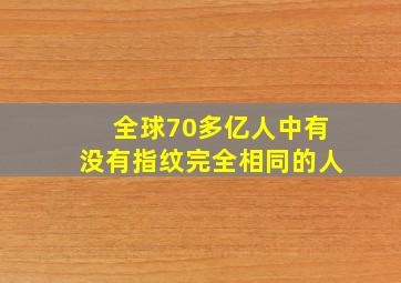 全球70多亿人中有没有指纹完全相同的人