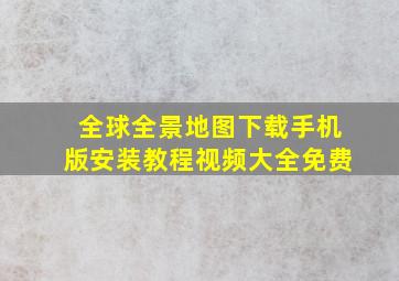 全球全景地图下载手机版安装教程视频大全免费