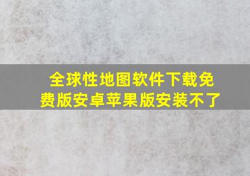 全球性地图软件下载免费版安卓苹果版安装不了