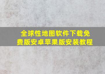 全球性地图软件下载免费版安卓苹果版安装教程