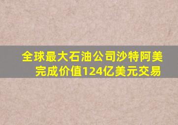 全球最大石油公司沙特阿美完成价值124亿美元交易