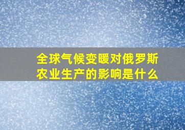 全球气候变暖对俄罗斯农业生产的影响是什么