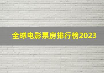 全球电影票房排行榜2023