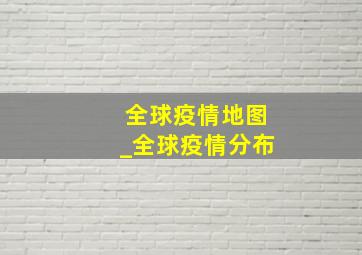 全球疫情地图_全球疫情分布