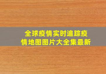 全球疫情实时追踪疫情地图图片大全集最新