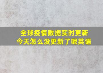 全球疫情数据实时更新今天怎么没更新了呢英语