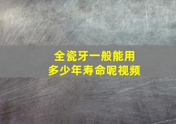 全瓷牙一般能用多少年寿命呢视频