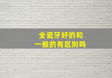 全瓷牙好的和一般的有区别吗