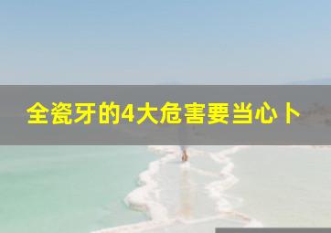 全瓷牙的4大危害要当心卜