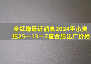 全红婵最近消息2024年小麦肥25一13一7复合肥出厂价格