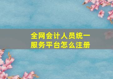 全网会计人员统一服务平台怎么注册