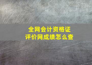 全网会计资格证评价网成绩怎么查