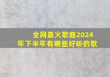 全网最火歌曲2024年下半年有哪些好听的歌