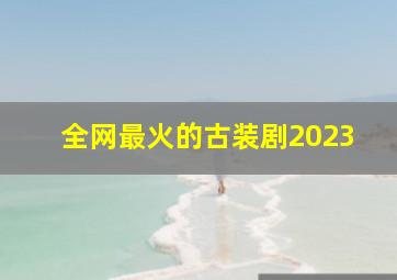 全网最火的古装剧2023