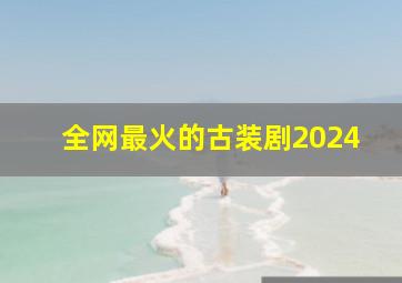 全网最火的古装剧2024