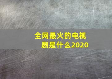 全网最火的电视剧是什么2020