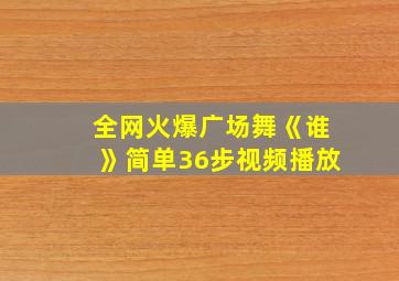 全网火爆广场舞《谁》简单36步视频播放