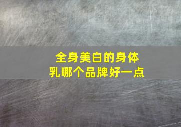 全身美白的身体乳哪个品牌好一点