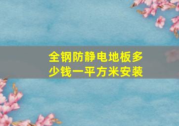 全钢防静电地板多少钱一平方米安装