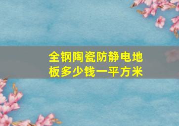 全钢陶瓷防静电地板多少钱一平方米