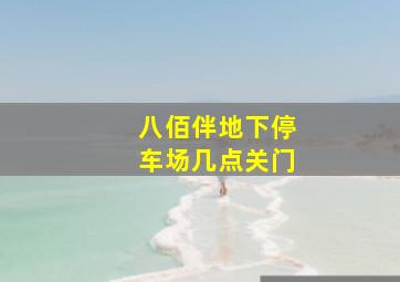 八佰伴地下停车场几点关门