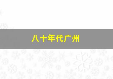 八十年代广州