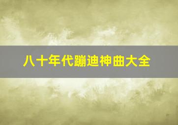 八十年代蹦迪神曲大全