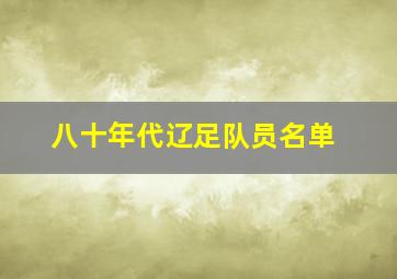 八十年代辽足队员名单