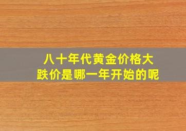 八十年代黄金价格大跌价是哪一年开始的呢