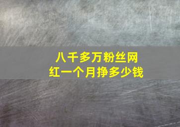 八千多万粉丝网红一个月挣多少钱