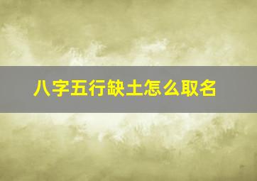 八字五行缺土怎么取名