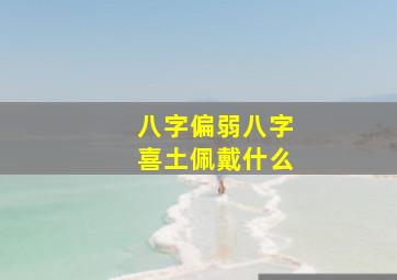 八字偏弱八字喜土佩戴什么