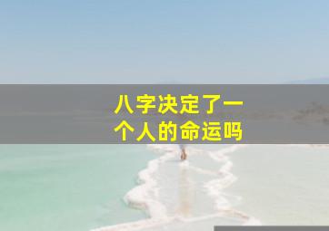 八字决定了一个人的命运吗