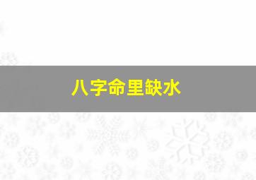 八字命里缺水