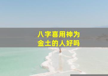 八字喜用神为金土的人好吗