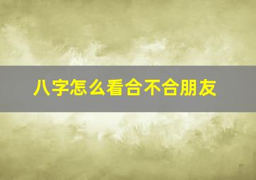 八字怎么看合不合朋友