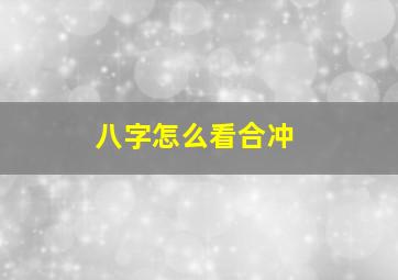 八字怎么看合冲